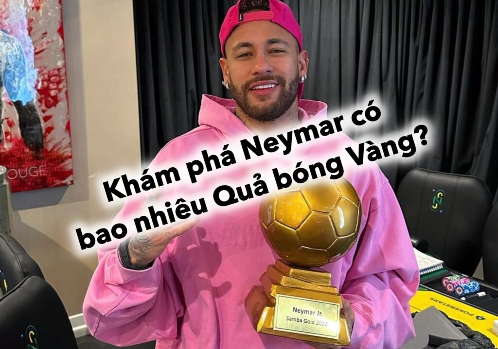 Khám phá Neymar có bao nhiêu Quả bóng Vàng? 